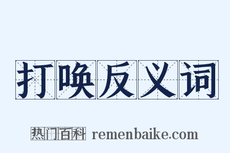 打唤反义词是什么意思的图片